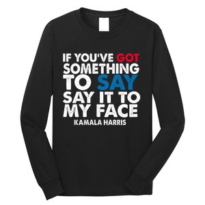 If You’Ve Got Something To Say Say It To My Face Harris 2024 Long Sleeve Shirt