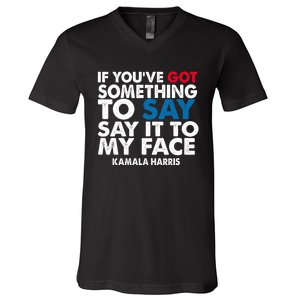 If You’Ve Got Something To Say Say It To My Face Harris 2024 V-Neck T-Shirt