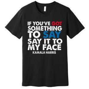 If You’Ve Got Something To Say Say It To My Face Harris 2024 Premium T-Shirt