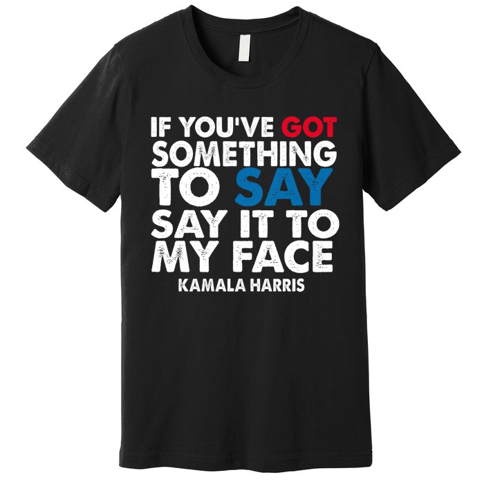 If You’Ve Got Something To Say Say It To My Face Harris 2024 Premium T-Shirt