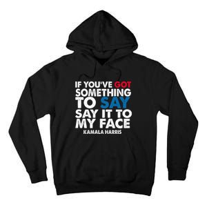 If You’Ve Got Something To Say Say It To My Face Harris 2024 Tall Hoodie