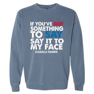 If You’Ve Got Something To Say Say It To My Face Harris 2024 Garment-Dyed Sweatshirt