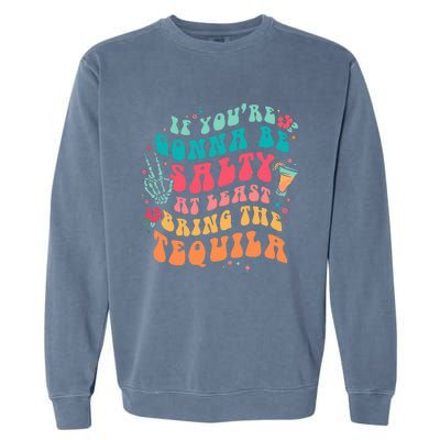 If You're Gonna Be Salty At Least Bring The Tequila  Garment-Dyed Sweatshirt