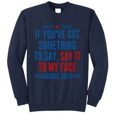 If YouVe Got Something To Say It To My Face Kamala Harris Tall Sweatshirt