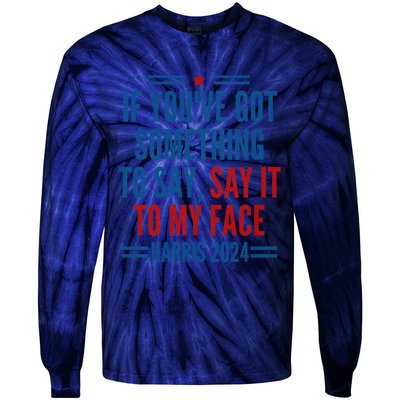 If YouVe Got Something To Say It To My Face Kamala Harris Tie-Dye Long Sleeve Shirt