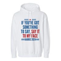 If YouVe Got Something To Say It To My Face Kamala Harris Garment-Dyed Fleece Hoodie