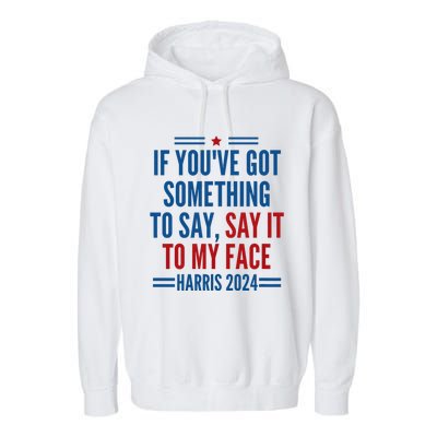 If YouVe Got Something To Say It To My Face Kamala Harris Garment-Dyed Fleece Hoodie