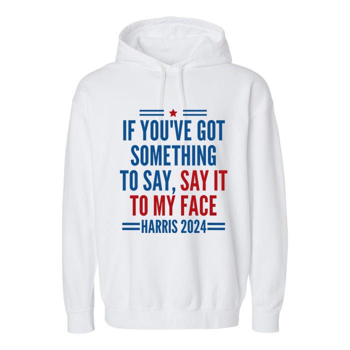 If YouVe Got Something To Say It To My Face Kamala Harris Garment-Dyed Fleece Hoodie