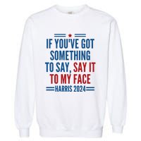 If YouVe Got Something To Say It To My Face Kamala Harris Garment-Dyed Sweatshirt