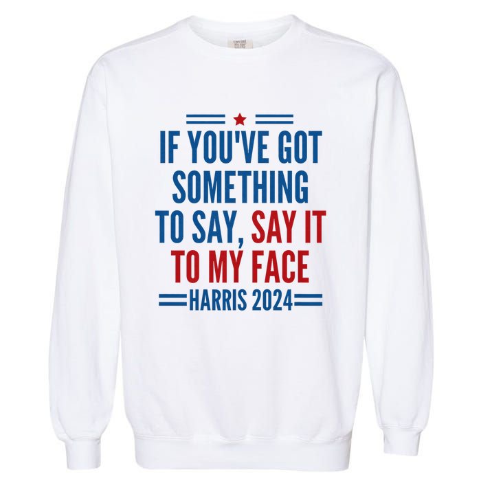 If YouVe Got Something To Say It To My Face Kamala Harris Garment-Dyed Sweatshirt