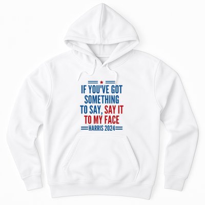 If YouVe Got Something To Say It To My Face Kamala Harris Hoodie