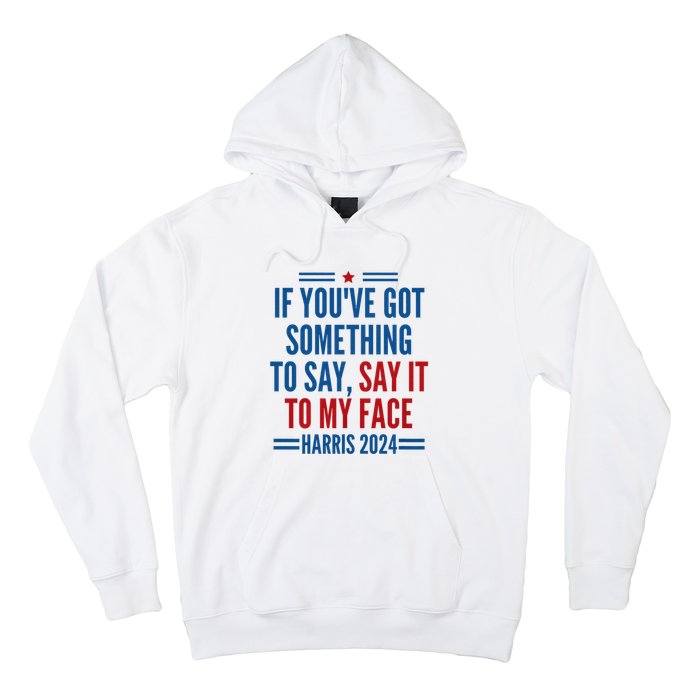 If YouVe Got Something To Say It To My Face Kamala Harris Hoodie