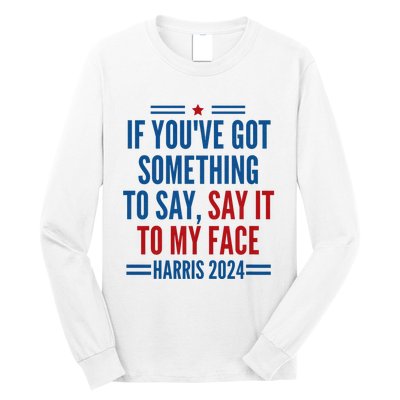 If YouVe Got Something To Say It To My Face Kamala Harris Long Sleeve Shirt