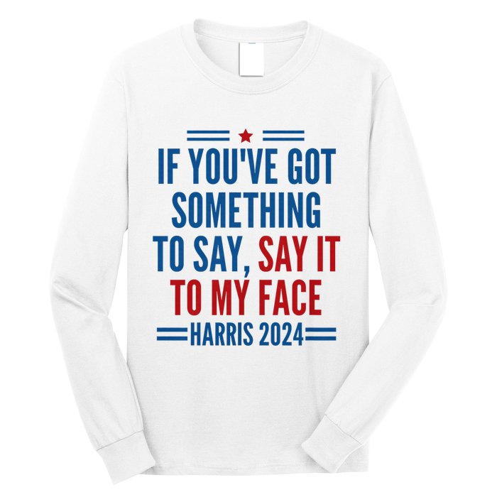 If YouVe Got Something To Say It To My Face Kamala Harris Long Sleeve Shirt