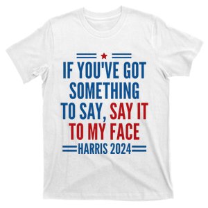 If YouVe Got Something To Say It To My Face Kamala Harris T-Shirt