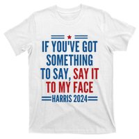 If YouVe Got Something To Say It To My Face Kamala Harris T-Shirt