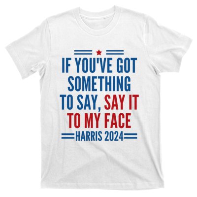 If YouVe Got Something To Say It To My Face Kamala Harris T-Shirt