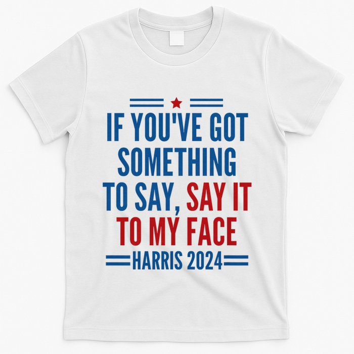 If YouVe Got Something To Say It To My Face Kamala Harris T-Shirt