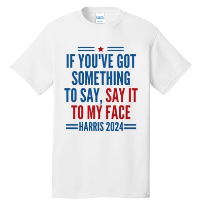 If YouVe Got Something To Say It To My Face Kamala Harris Tall T-Shirt