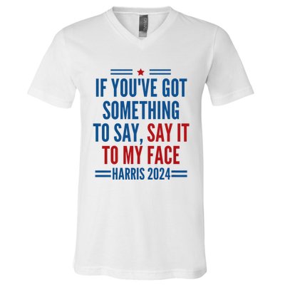 If YouVe Got Something To Say It To My Face Kamala Harris V-Neck T-Shirt