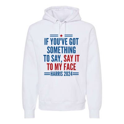 If YouVe Got Something To Say It To My Face Kamala Harris Premium Hoodie