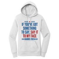 If YouVe Got Something To Say It To My Face Kamala Harris Women's Pullover Hoodie