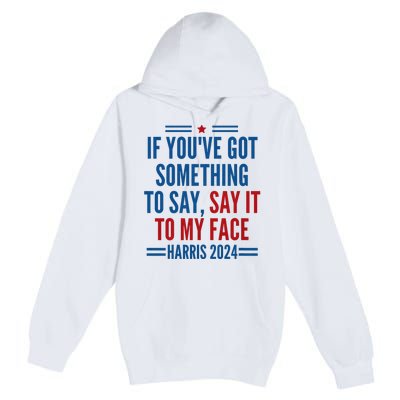 If YouVe Got Something To Say It To My Face Kamala Harris Premium Pullover Hoodie