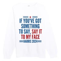 If YouVe Got Something To Say It To My Face Kamala Harris Premium Crewneck Sweatshirt