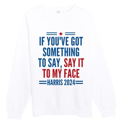 If YouVe Got Something To Say It To My Face Kamala Harris Premium Crewneck Sweatshirt