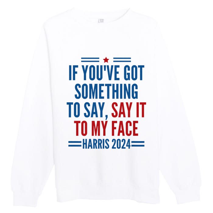 If YouVe Got Something To Say It To My Face Kamala Harris Premium Crewneck Sweatshirt