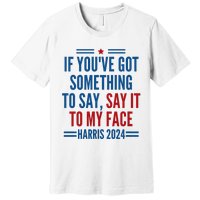 If YouVe Got Something To Say It To My Face Kamala Harris Premium T-Shirt