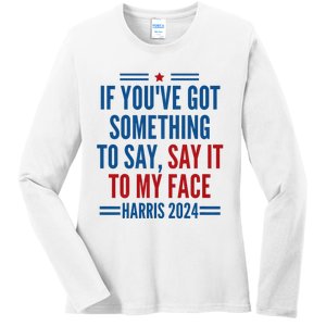 If YouVe Got Something To Say It To My Face Kamala Harris Ladies Long Sleeve Shirt