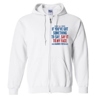 If YouVe Got Something To Say It To My Face Kamala Harris Full Zip Hoodie