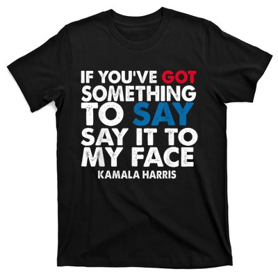 If You’Ve Got Something To Say Say It To My Face Harris T-Shirt