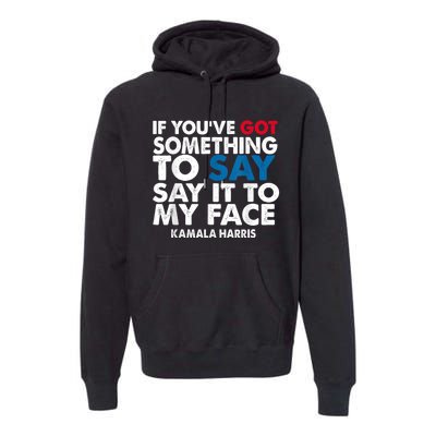 If You’Ve Got Something To Say Say It To My Face Harris Premium Hoodie