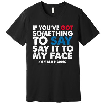 If You’Ve Got Something To Say Say It To My Face Harris Premium T-Shirt