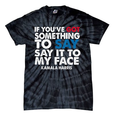 If You’Ve Got Something To Say Say It To My Face Harris Tie-Dye T-Shirt