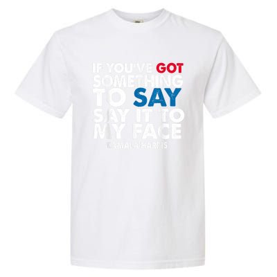 If You’Ve Got Something To Say Say It To My Face Harris Garment-Dyed Heavyweight T-Shirt