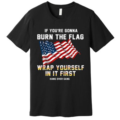 If You’Re Gonna Burn The Flag Wrap Yourself In It First Premium T-Shirt