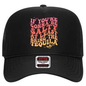 If Youre Going To Be Salty At Least Bring The Tequila High Crown Mesh Back Trucker Hat