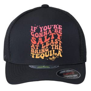 If Youre Going To Be Salty At Least Bring The Tequila Flexfit Unipanel Trucker Cap