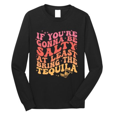 If Youre Going To Be Salty At Least Bring The Tequila Long Sleeve Shirt