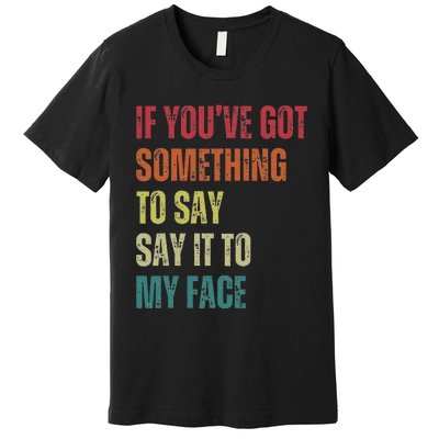 If YouVe Got Something To Say It To My Face Premium T-Shirt