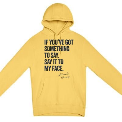 If Youve Got Something To Say It To My Face Kamala Harris Premium Pullover Hoodie