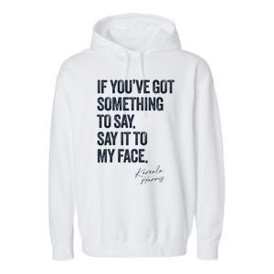 If Youve Got Something To Say It To My Face Kamala Harris Garment-Dyed Fleece Hoodie