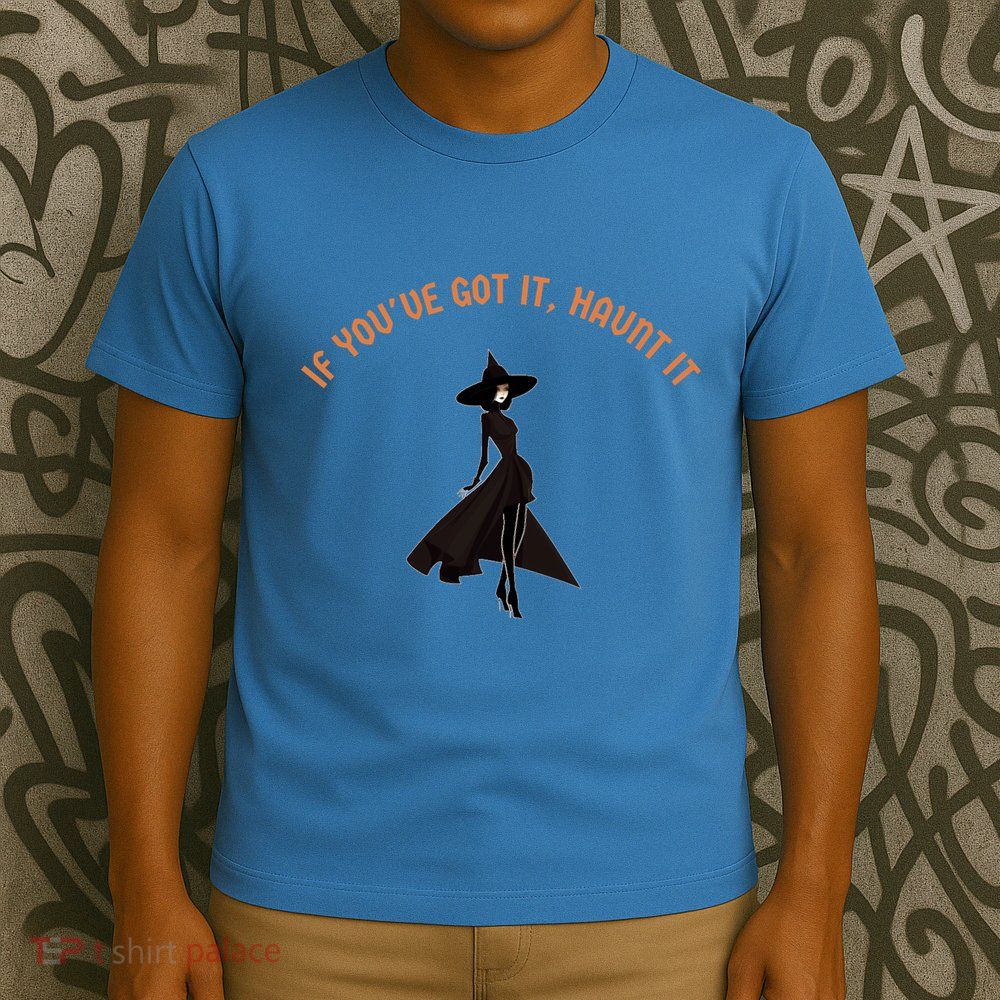 If You’Ve Got It Haunt It Funny Halloween Witch Design Meaningful Gift T-Shirt