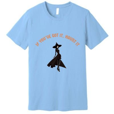 If You’Ve Got It Haunt It Funny Halloween Witch Design Meaningful Gift Premium T-Shirt