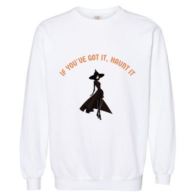 If You’Ve Got It Haunt It Funny Halloween Witch Design Meaningful Gift Garment-Dyed Sweatshirt