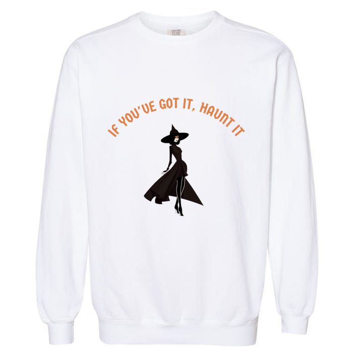 If You’Ve Got It Haunt It Funny Halloween Witch Design Meaningful Gift Garment-Dyed Sweatshirt