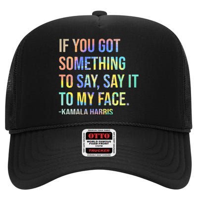 If You’Ve Got Something To Say Say It To My Face Harris 2024 High Crown Mesh Back Trucker Hat